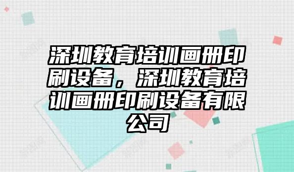 深圳教育培訓畫冊印刷設備，深圳教育培訓畫冊印刷設備有限公司