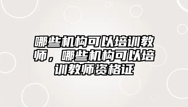 哪些機(jī)構(gòu)可以培訓(xùn)教師，哪些機(jī)構(gòu)可以培訓(xùn)教師資格證