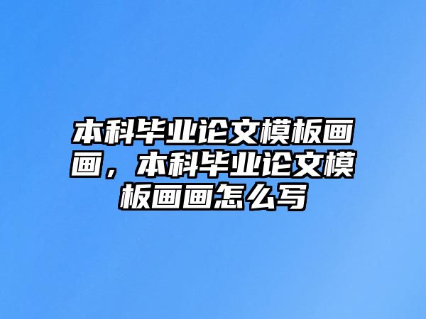 本科畢業(yè)論文模板畫畫，本科畢業(yè)論文模板畫畫怎么寫