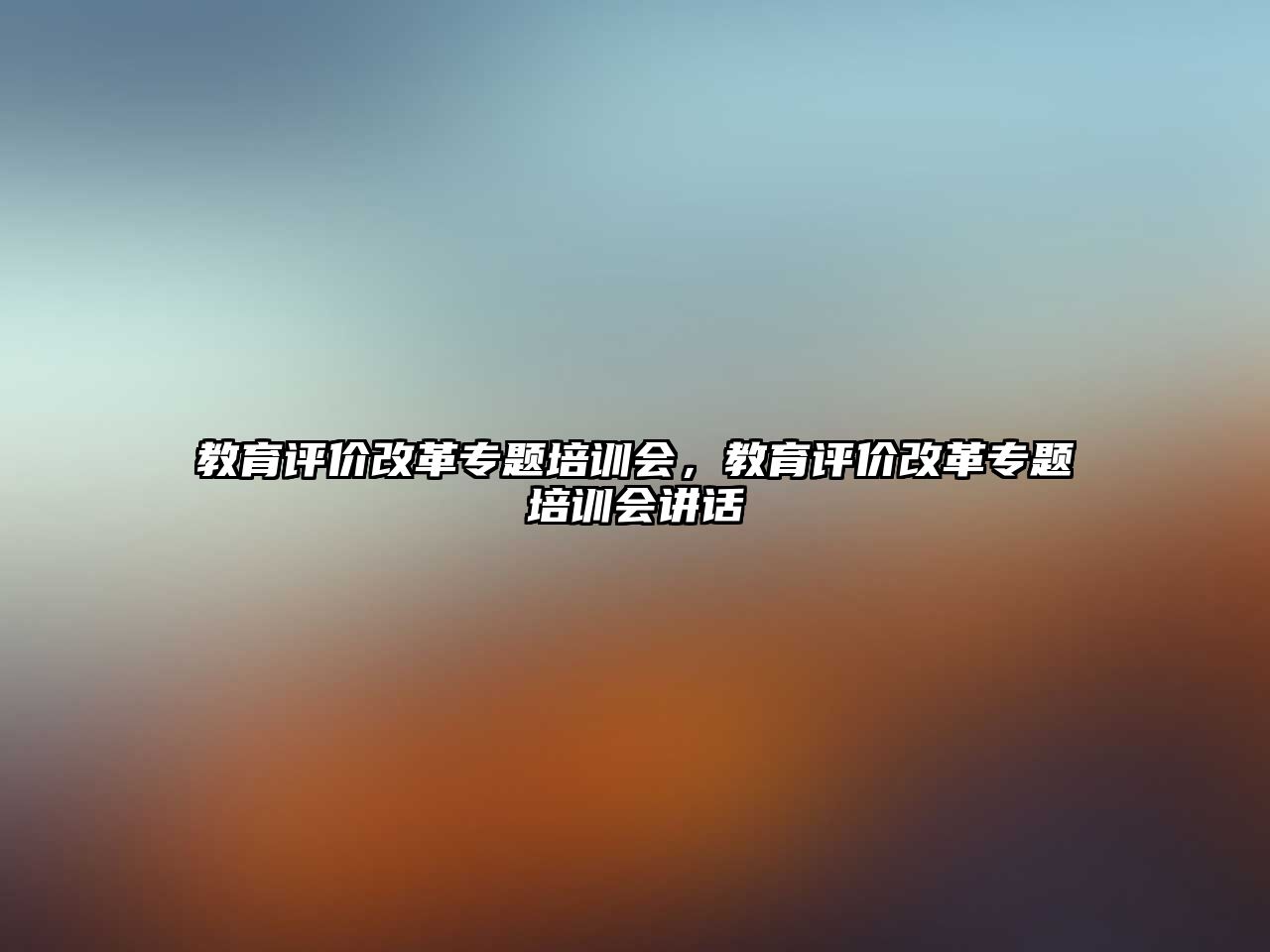 教育評(píng)價(jià)改革專題培訓(xùn)會(huì)，教育評(píng)價(jià)改革專題培訓(xùn)會(huì)講話