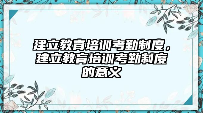 建立教育培訓(xùn)考勤制度，建立教育培訓(xùn)考勤制度的意義