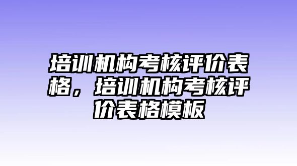 培訓機構考核評價表格，培訓機構考核評價表格模板