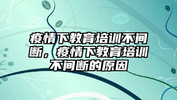 疫情下教育培訓不間斷，疫情下教育培訓不間斷的原因