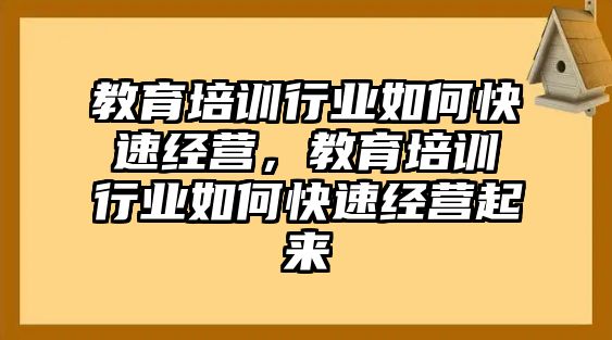 教育培訓行業(yè)如何快速經(jīng)營，教育培訓行業(yè)如何快速經(jīng)營起來