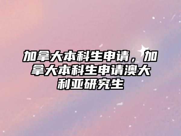 加拿大本科生申請(qǐng)，加拿大本科生申請(qǐng)澳大利亞研究生