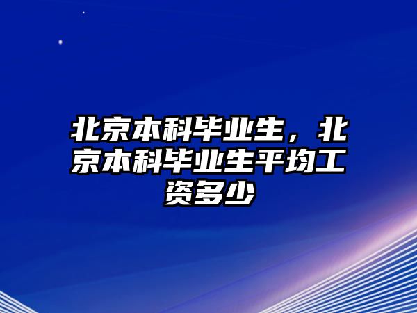 北京本科畢業(yè)生，北京本科畢業(yè)生平均工資多少