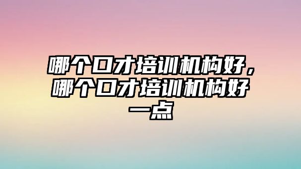 哪個(gè)口才培訓(xùn)機(jī)構(gòu)好，哪個(gè)口才培訓(xùn)機(jī)構(gòu)好一點(diǎn)