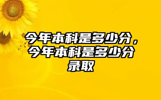 今年本科是多少分，今年本科是多少分錄取