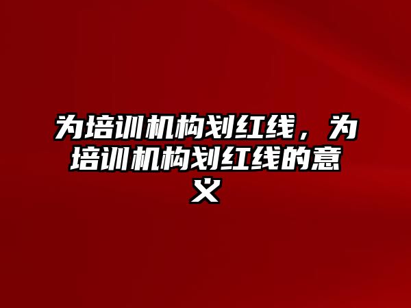 為培訓機構(gòu)劃紅線，為培訓機構(gòu)劃紅線的意義