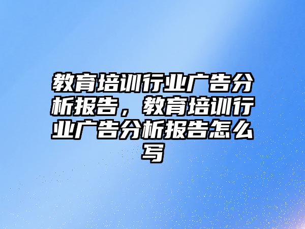 教育培訓行業(yè)廣告分析報告，教育培訓行業(yè)廣告分析報告怎么寫