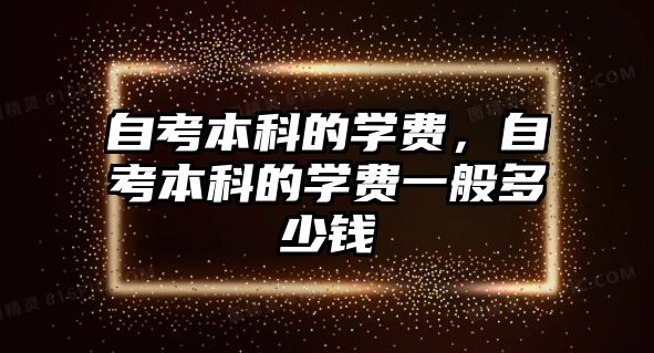 自考本科的學(xué)費，自考本科的學(xué)費一般多少錢