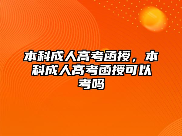 本科成人高考函授，本科成人高考函授可以考嗎