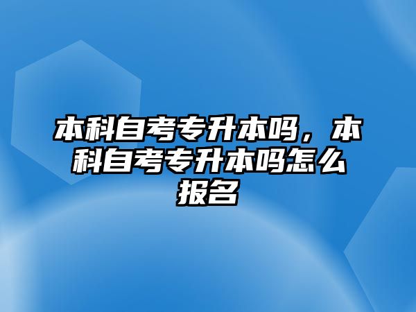 本科自考專升本嗎，本科自考專升本嗎怎么報(bào)名