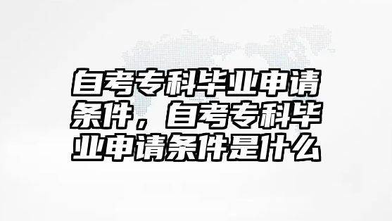 自考專科畢業(yè)申請(qǐng)條件，自考專科畢業(yè)申請(qǐng)條件是什么