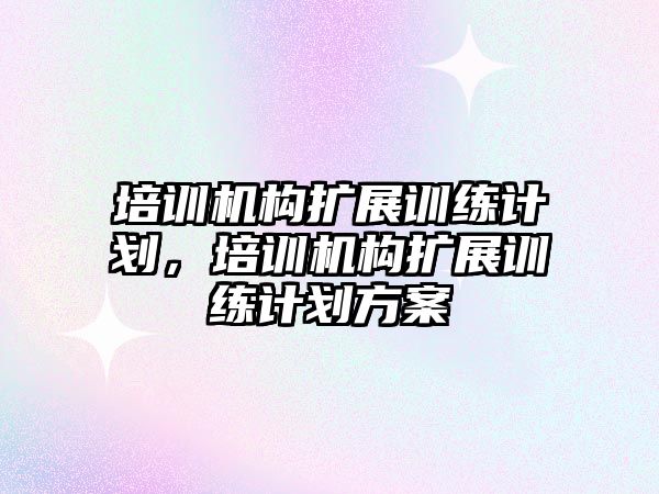 培訓機構擴展訓練計劃，培訓機構擴展訓練計劃方案