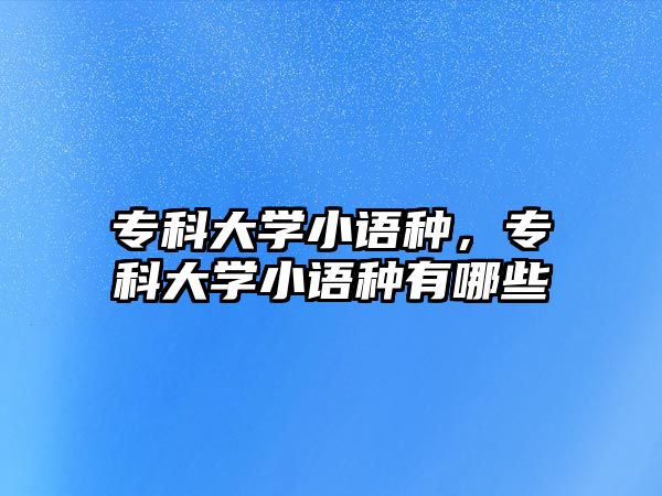 專科大學(xué)小語種，專科大學(xué)小語種有哪些