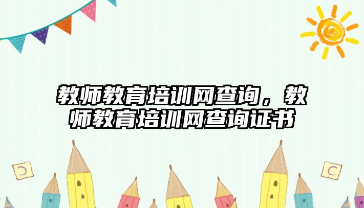 教師教育培訓(xùn)網(wǎng)查詢，教師教育培訓(xùn)網(wǎng)查詢證書