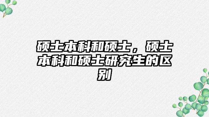 碩士本科和碩士，碩士本科和碩士研究生的區(qū)別