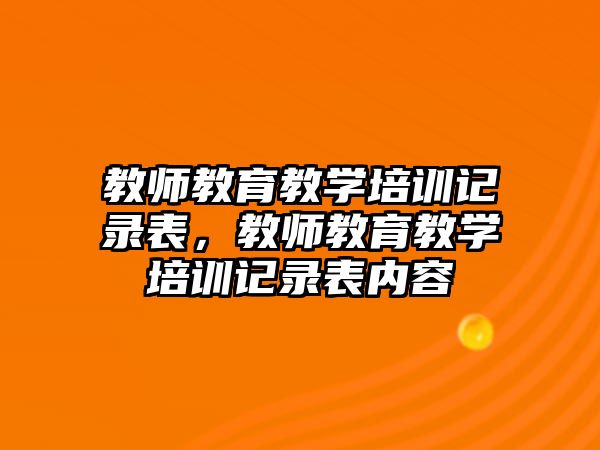 教師教育教學(xué)培訓(xùn)記錄表，教師教育教學(xué)培訓(xùn)記錄表內(nèi)容