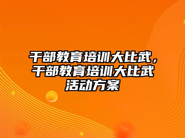 干部教育培訓(xùn)大比武，干部教育培訓(xùn)大比武活動(dòng)方案