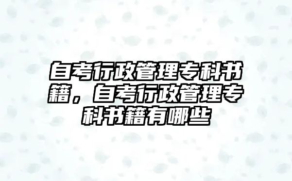 自考行政管理專科書籍，自考行政管理專科書籍有哪些