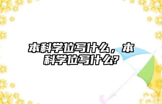 本科學(xué)位寫什么，本科學(xué)位寫什么?