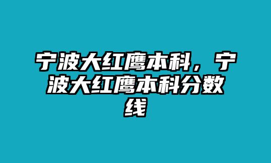 寧波大紅鷹本科，寧波大紅鷹本科分?jǐn)?shù)線