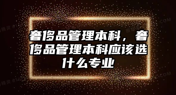 奢侈品管理本科，奢侈品管理本科應(yīng)該選什么專業(yè)