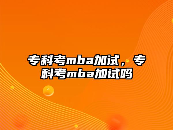 專科考mba加試，專科考mba加試嗎