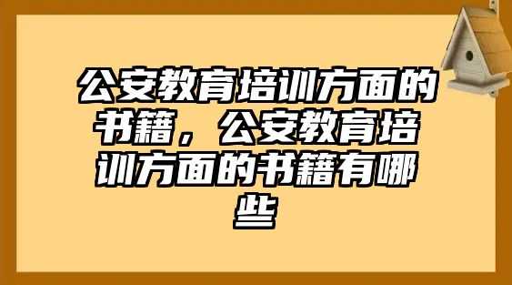 公安教育培訓(xùn)方面的書籍，公安教育培訓(xùn)方面的書籍有哪些