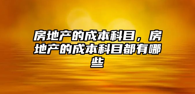 房地產的成本科目，房地產的成本科目都有哪些