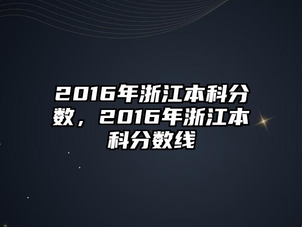 2016年浙江本科分?jǐn)?shù)，2016年浙江本科分?jǐn)?shù)線