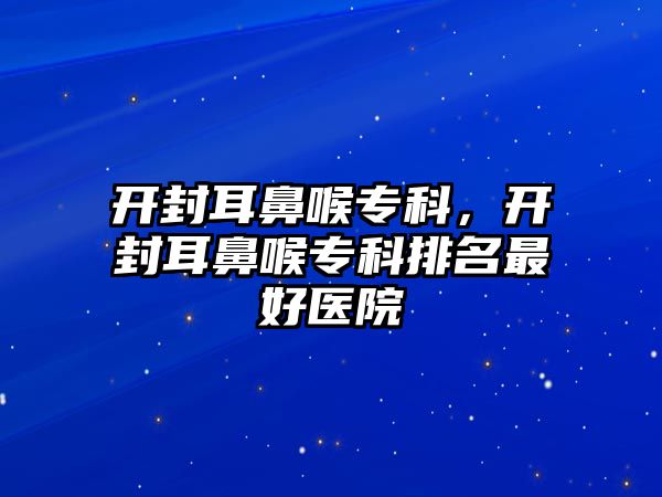 開封耳鼻喉專科，開封耳鼻喉?？婆琶詈冕t(yī)院