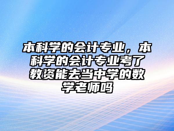 本科學(xué)的會計專業(yè)，本科學(xué)的會計專業(yè)考了教資能去當(dāng)中學(xué)的數(shù)學(xué)老師嗎