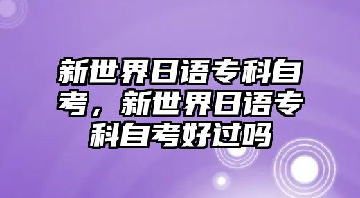 新世界日語(yǔ)專科自考，新世界日語(yǔ)專科自考好過(guò)嗎