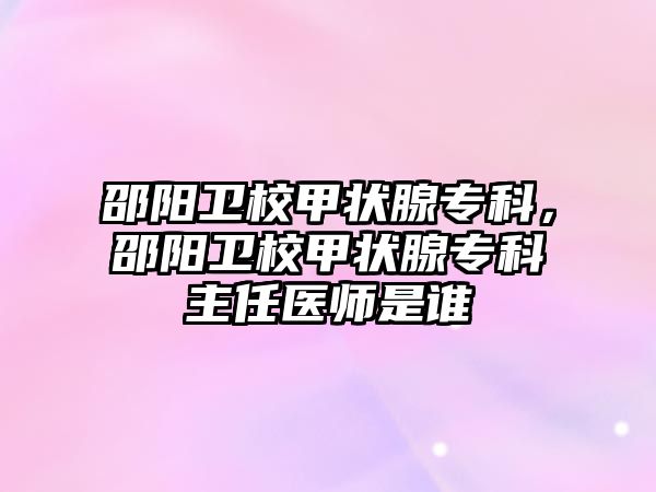 邵陽衛(wèi)校甲狀腺?？?，邵陽衛(wèi)校甲狀腺?？浦魅吾t(yī)師是誰