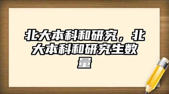 北大本科和研究，北大本科和研究生數量