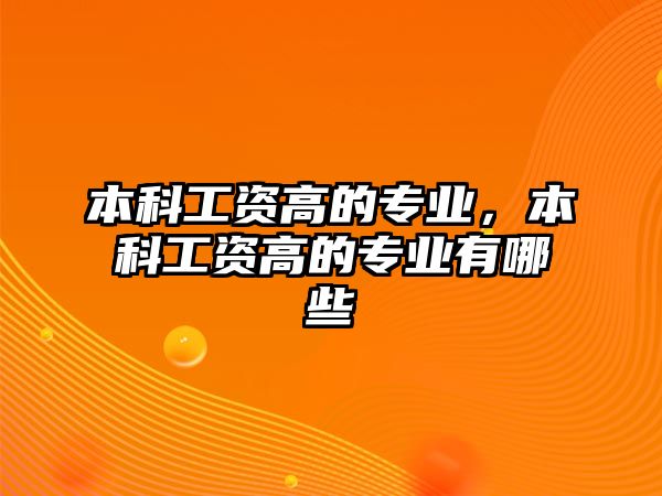 本科工資高的專業(yè)，本科工資高的專業(yè)有哪些