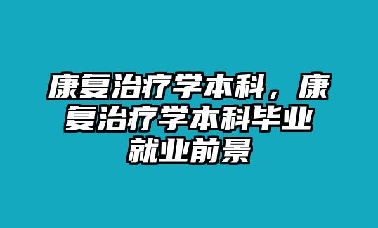 康復(fù)治療學(xué)本科，康復(fù)治療學(xué)本科畢業(yè)就業(yè)前景