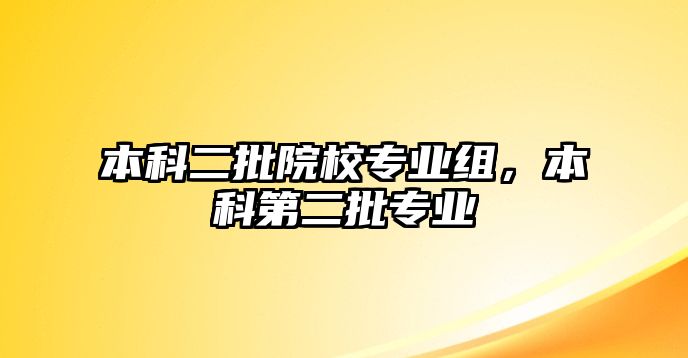 本科二批院校專業(yè)組，本科第二批專業(yè)