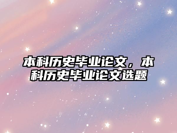 本科歷史畢業(yè)論文，本科歷史畢業(yè)論文選題