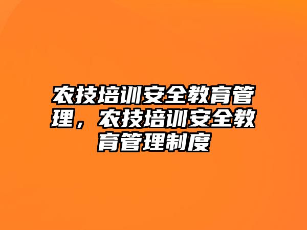 農(nóng)技培訓(xùn)安全教育管理，農(nóng)技培訓(xùn)安全教育管理制度