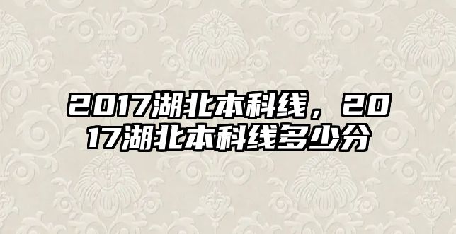 2017湖北本科線，2017湖北本科線多少分