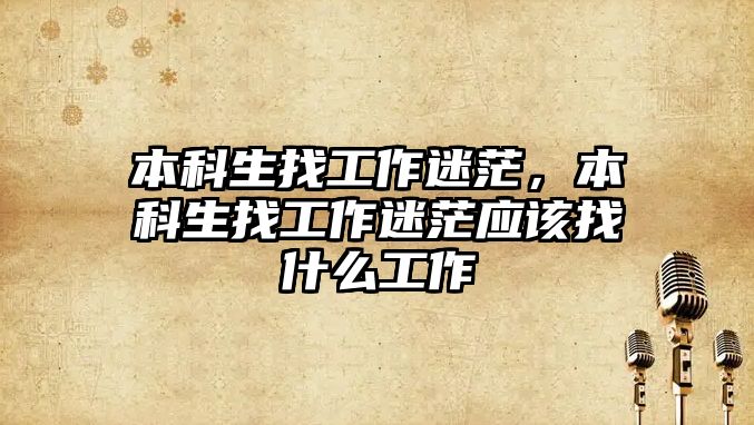 本科生找工作迷茫，本科生找工作迷茫應(yīng)該找什么工作