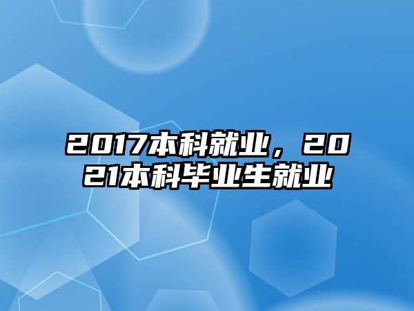 2017本科就業(yè)，2021本科畢業(yè)生就業(yè)