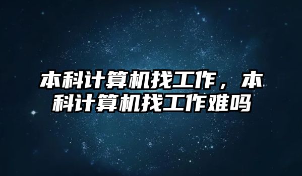 本科計算機找工作，本科計算機找工作難嗎