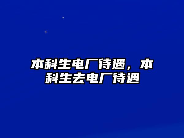 本科生電廠待遇，本科生去電廠待遇