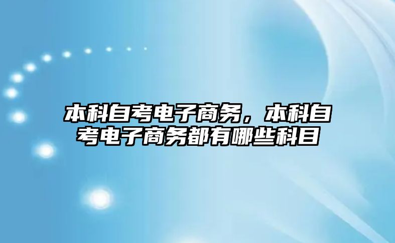 本科自考電子商務，本科自考電子商務都有哪些科目