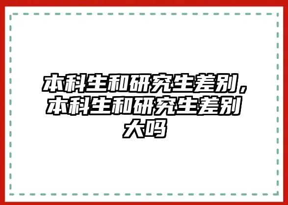 本科生和研究生差別，本科生和研究生差別大嗎