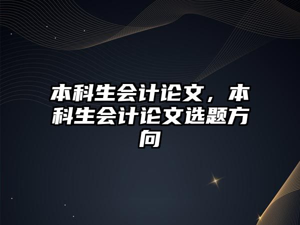 本科生會(huì)計(jì)論文，本科生會(huì)計(jì)論文選題方向